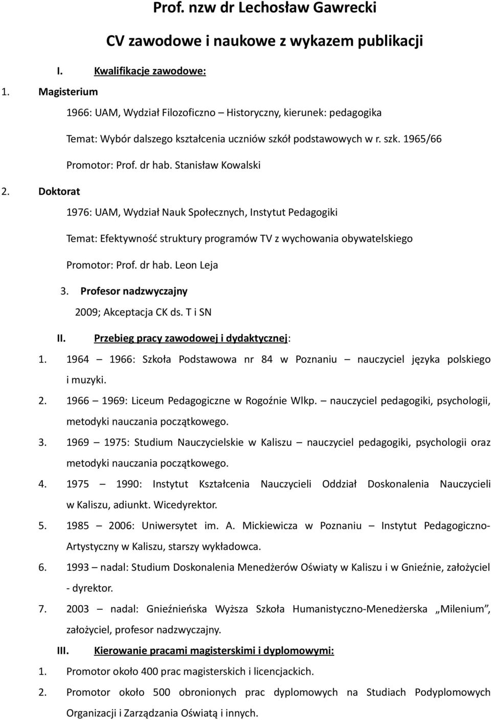 Stanisław Kowalski 2. Doktorat 1976: UAM, Wydział Nauk Społecznych, Instytut Pedagogiki Temat: Efektywność struktury programów TV z wychowania obywatelskiego Promotor: Prof. dr hab. Leon Leja 3.