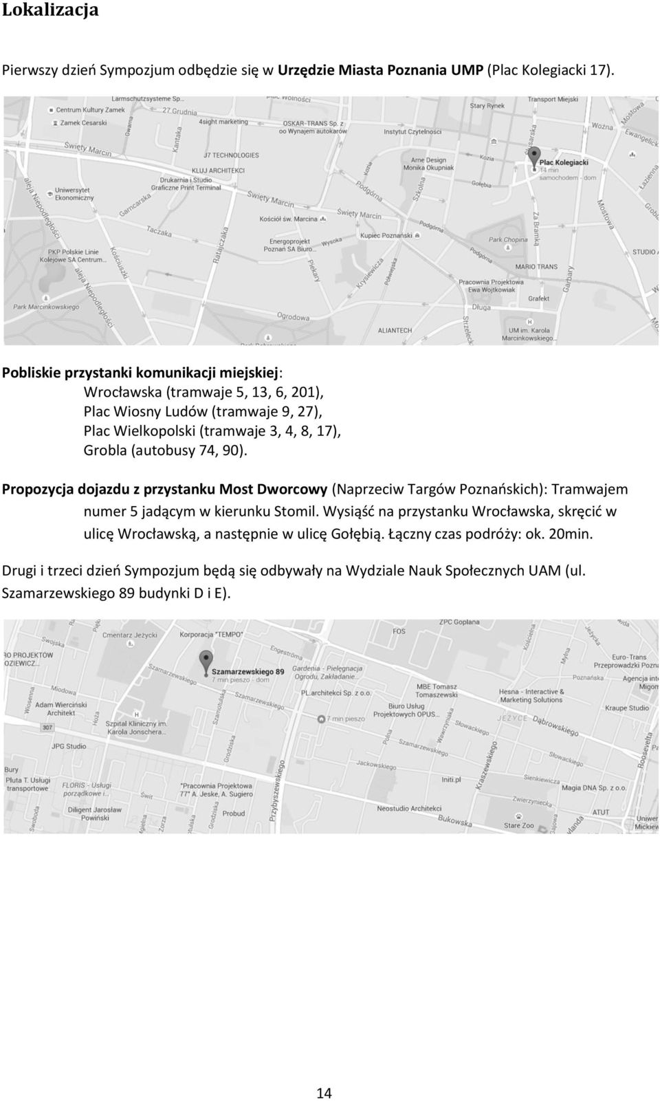 Grobla (autobusy 74, 90). Propozycja dojazdu z przystanku Most Dworcowy (Naprzeciw Targów Poznańskich): Tramwajem numer 5 jadącym w kierunku Stomil.