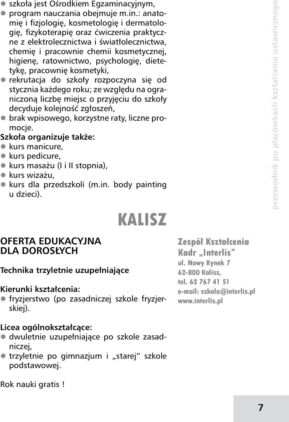 : anatomię i fizjologię, kosmetologię i dermatologię, fizykoterapię oraz ćwiczenia praktyczne z elektrolecznictwa i światłolecznictwa, chemię i pracownie chemii kosmetycznej, higienę, ratownictwo,