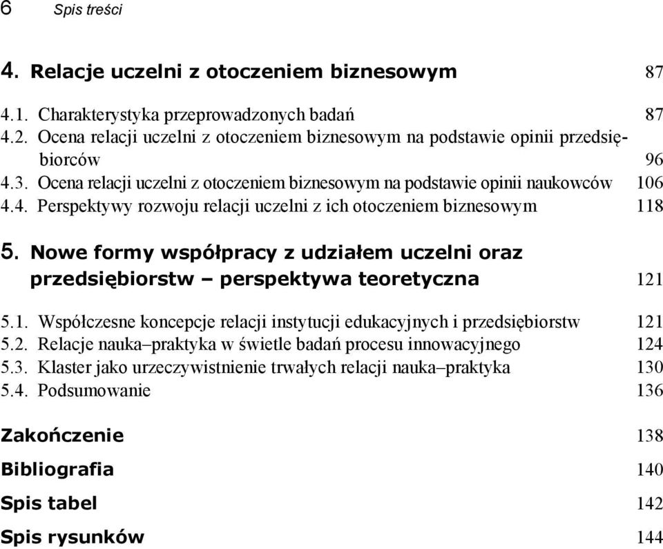 Nowe formy współpracy z udziałem uczelni oraz przedsiębiorstw perspektywa teoretyczna 121 5.1. Współczesne koncepcje relacji instytucji edukacyjnych i przedsiębiorstw 121 5.2. Relacje nauka praktyka w świetle badań procesu innowacyjnego 124 5.