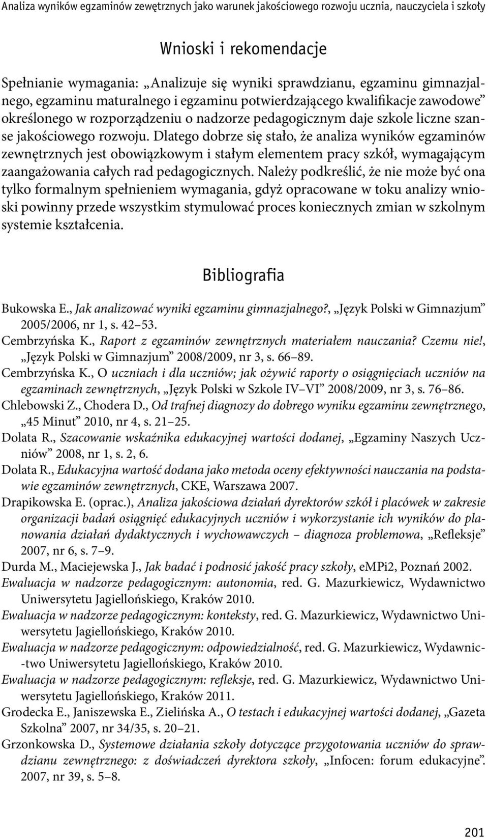 Dlatego dobrze się stało, że analiza wyników egzaminów zewnętrznych jest obowiązkowym i stałym elementem pracy szkół, wymagającym zaangażowania całych rad pedagogicznych.