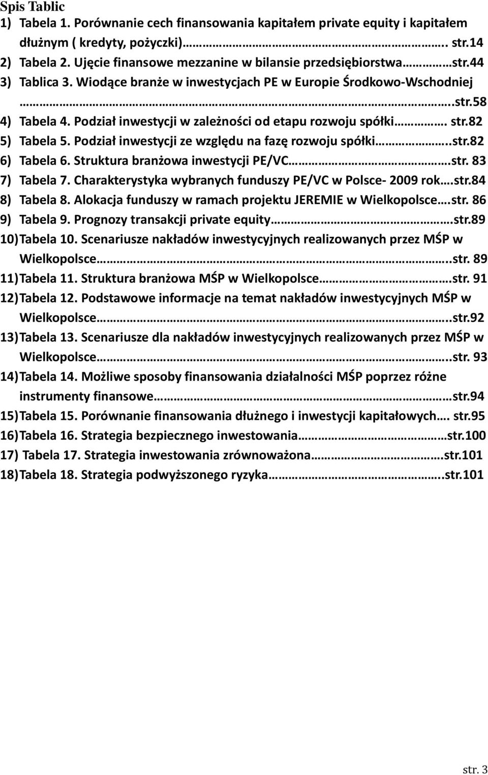 Podział inwestycji w zależności od etapu rozwoju spółki. str.82 5) Tabela 5. Podział inwestycji ze względu na fazę rozwoju spółki..str.82 6) Tabela 6. Struktura branżowa inwestycji PE/VC.str. 83 7) Tabela 7.