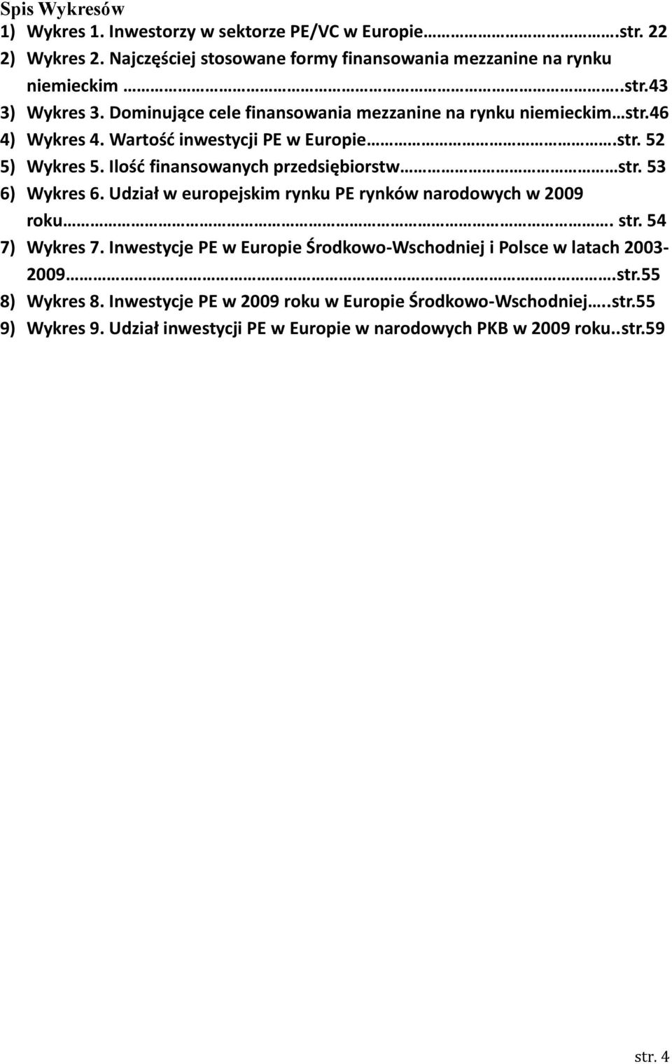 53 6) Wykres 6. Udział w europejskim rynku PE rynków narodowych w 2009 roku. str. 54 7) Wykres 7. Inwestycje PE w Europie Środkowo-Wschodniej i Polsce w latach 2003-2009.