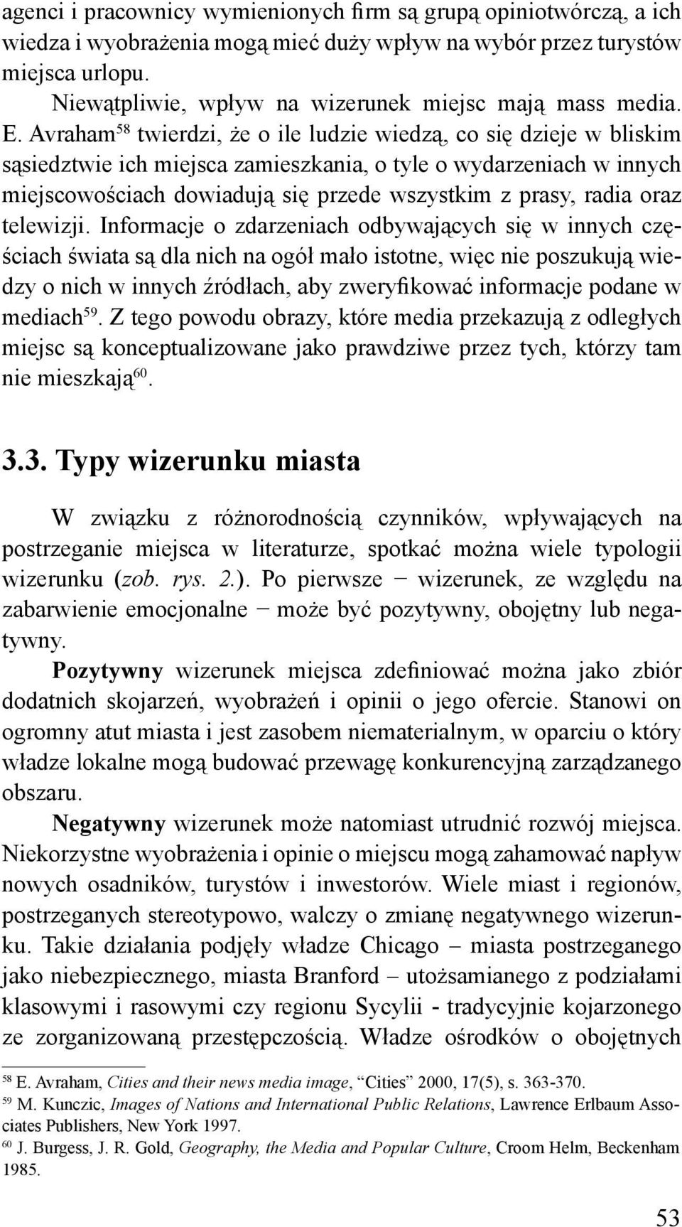 Avraham 58 twierdzi, że o ile ludzie wiedzą, co się dzieje w bliskim sąsiedztwie ich miejsca zamieszkania, o tyle o wydarzeniach w innych miejscowościach dowiadują się przede wszystkim z prasy, radia