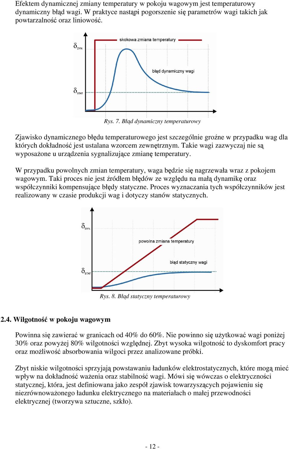 Takie wagi zazwyczaj nie są wyposażone u urządzenia sygnalizujące zmianę temperatury. W przypadku powolnych zmian temperatury, waga będzie się nagrzewała wraz z pokojem wagowym.