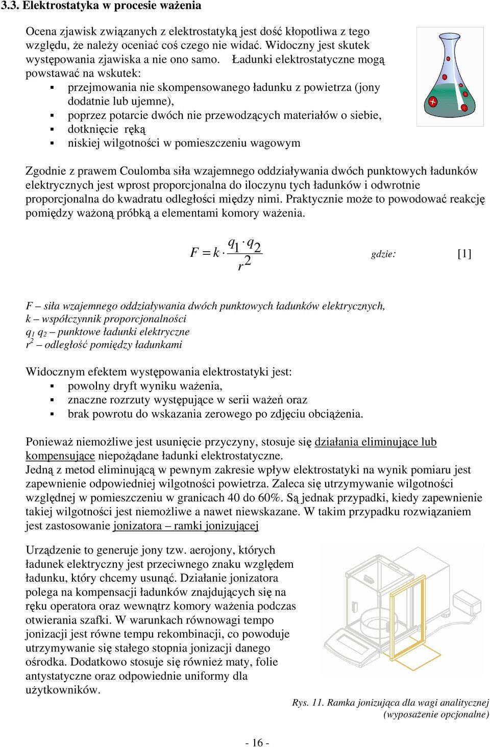 Ładunki elektrostatyczne mogą powstawać na wskutek: przejmowania nie skompensowanego ładunku z powietrza (jony dodatnie lub ujemne), poprzez potarcie dwóch nie przewodzących materiałów o siebie,