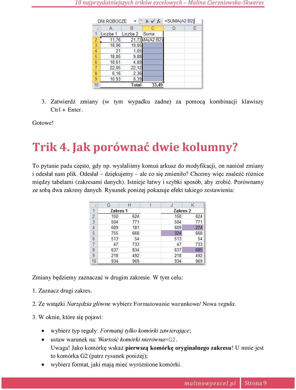 Istnieje łatwy i szybki sposób, aby zrobić. Porównamy ze sobą dwa zakresy danych. Rysunek poniżej pokazuje efekt takiego zestawienia: Zmiany będziemy zaznaczać w drugim zakresie. W tym celu: 1.