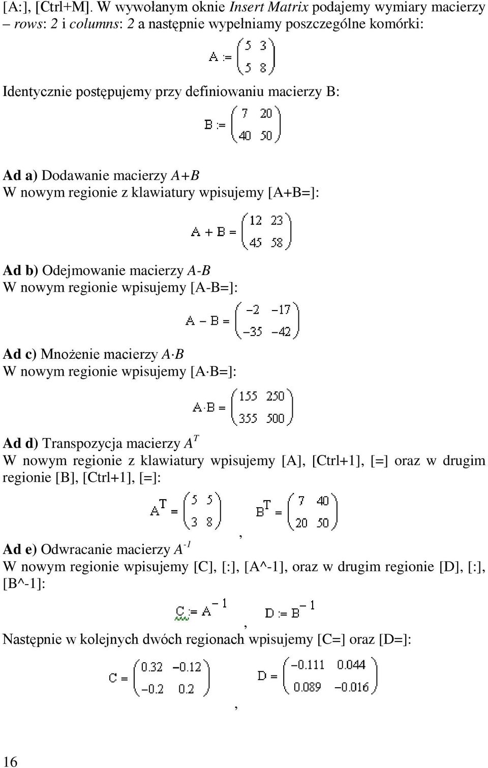 Ad a) Dodawanie macierzy A+B W nowym regionie z klawiatury wpisujemy [A+B=]: Ad b) Odejmowanie macierzy A-B W nowym regionie wpisujemy [A-B=]: Ad c) Mnożenie macierzy A B W nowym