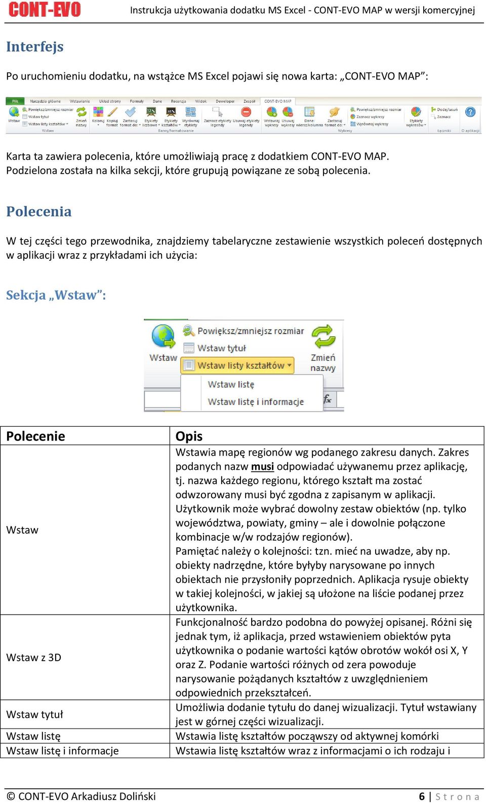 Polecenia W tej części tego przewodnika, znajdziemy tabelaryczne zestawienie wszystkich poleceń dostępnych w aplikacji wraz z przykładami ich użycia: Sekcja Wstaw : Polecenie Wstaw Wstaw z 3D Wstaw