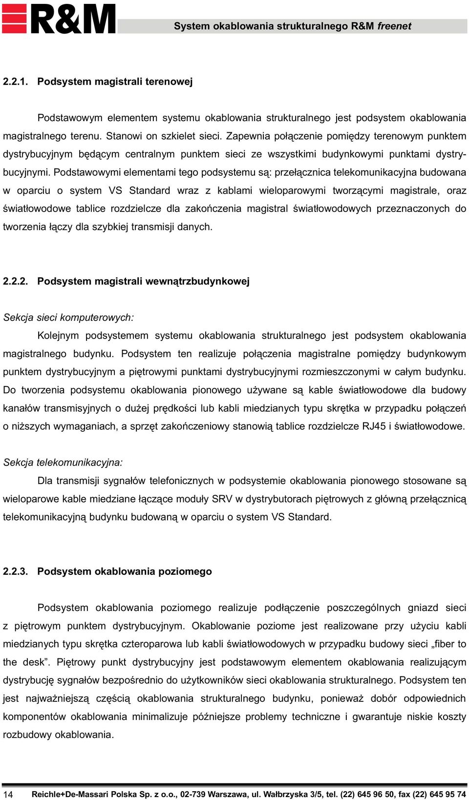 Podstawowymi elementami tego podsystemu s¹: prze³¹cznica telekomunikacyjna budowana w oparciu o system VS Standard wraz z kablami wieloparowymi tworz¹cymi magistrale, oraz œwiat³owodowe tablice