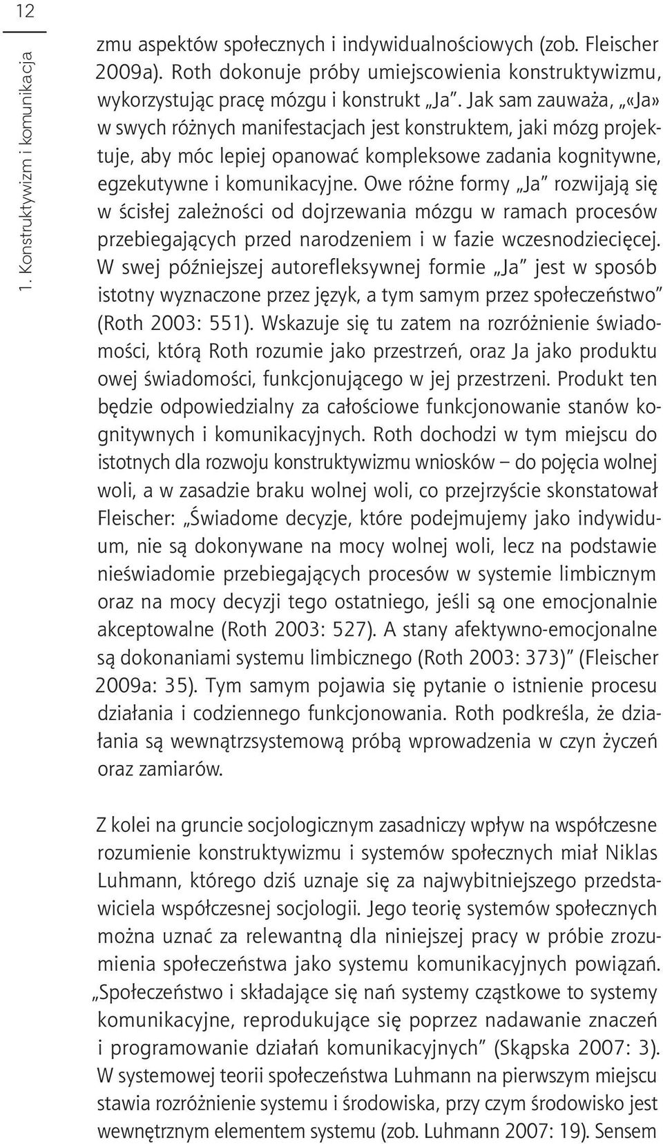 Owe różne formy Ja rozwijają się w ścisłej zależności od dojrzewania mózgu w ramach procesów przebiegających przed narodzeniem i w fazie wczesnodziecięcej.