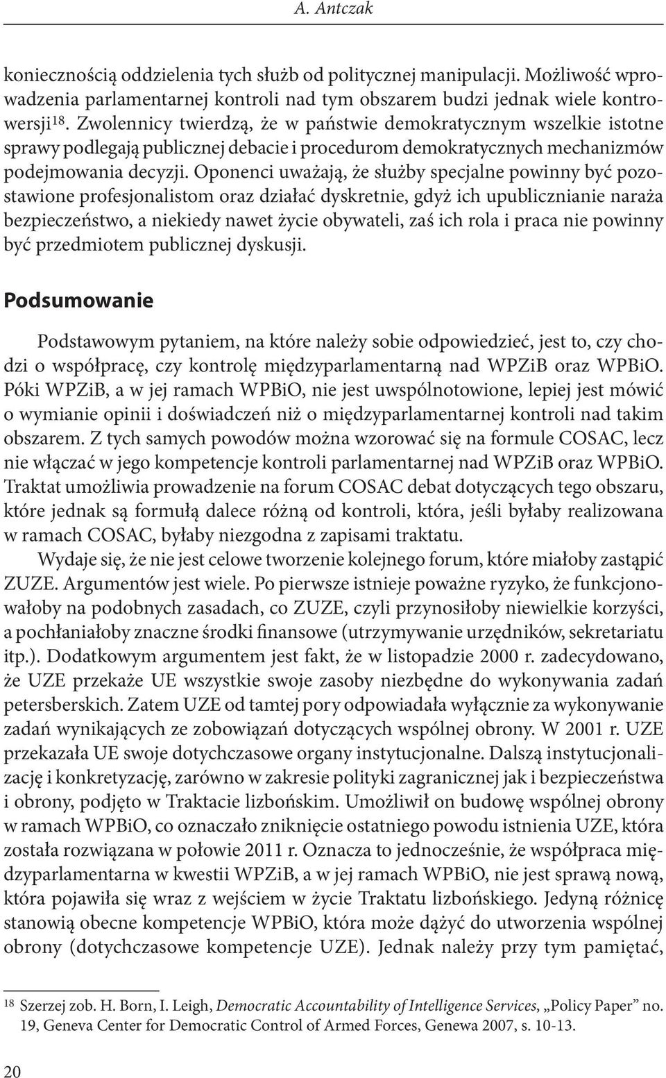 Oponenci uważają, że służby specjalne powinny być pozostawione profesjonalistom oraz działać dyskretnie, gdyż ich upublicznianie naraża bezpieczeństwo, a niekiedy nawet życie obywateli, zaś ich rola