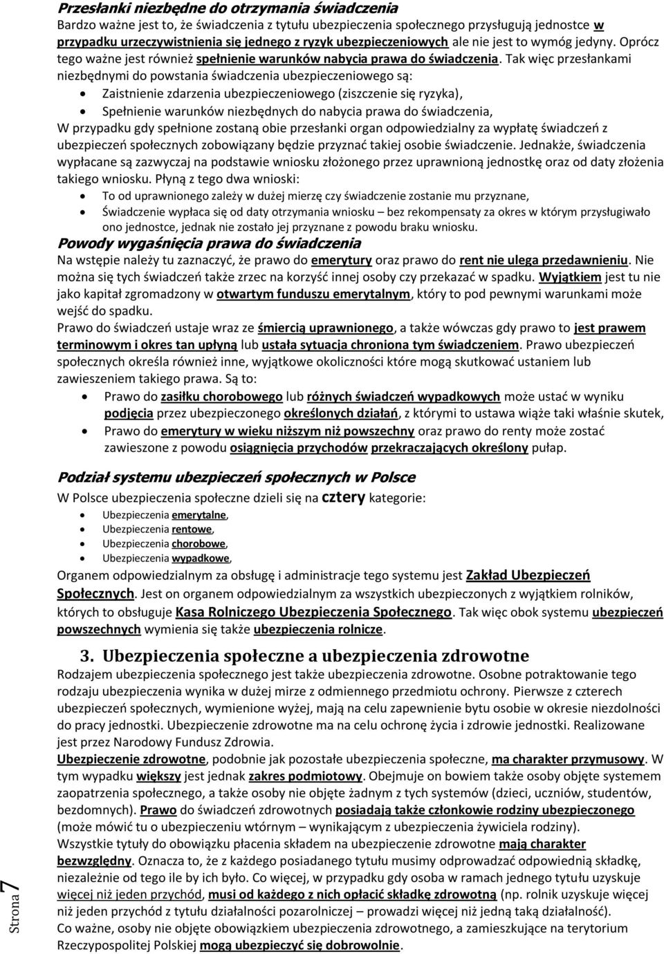 Tak więc przesłankami niezbędnymi do powstania świadczenia ubezpieczeniowego są: Zaistnienie zdarzenia ubezpieczeniowego (ziszczenie się ryzyka), Spełnienie warunków niezbędnych do nabycia prawa do