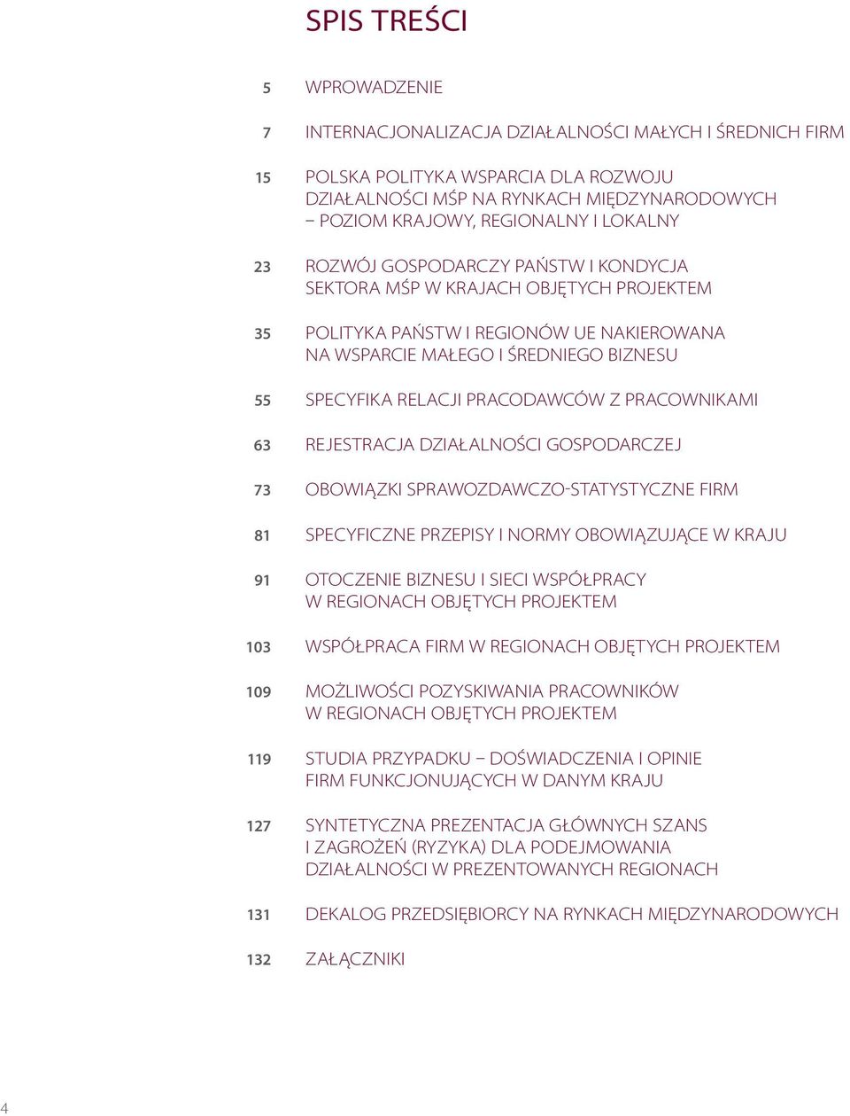 PRACODAWCÓW Z PRACOWNIKAMI 63 REJESTRACJA DZIAŁALNOŚCI GOSPODARCZEJ 73 OBOWIĄZKI SPRAWOZDAWCZO-STATYSTYCZNE FIRM 81 SPECYFICZNE PRZEPISY I NORMY OBOWIĄZUJĄCE W KRAJU 91 OTOCZENIE BIZNESU I SIECI