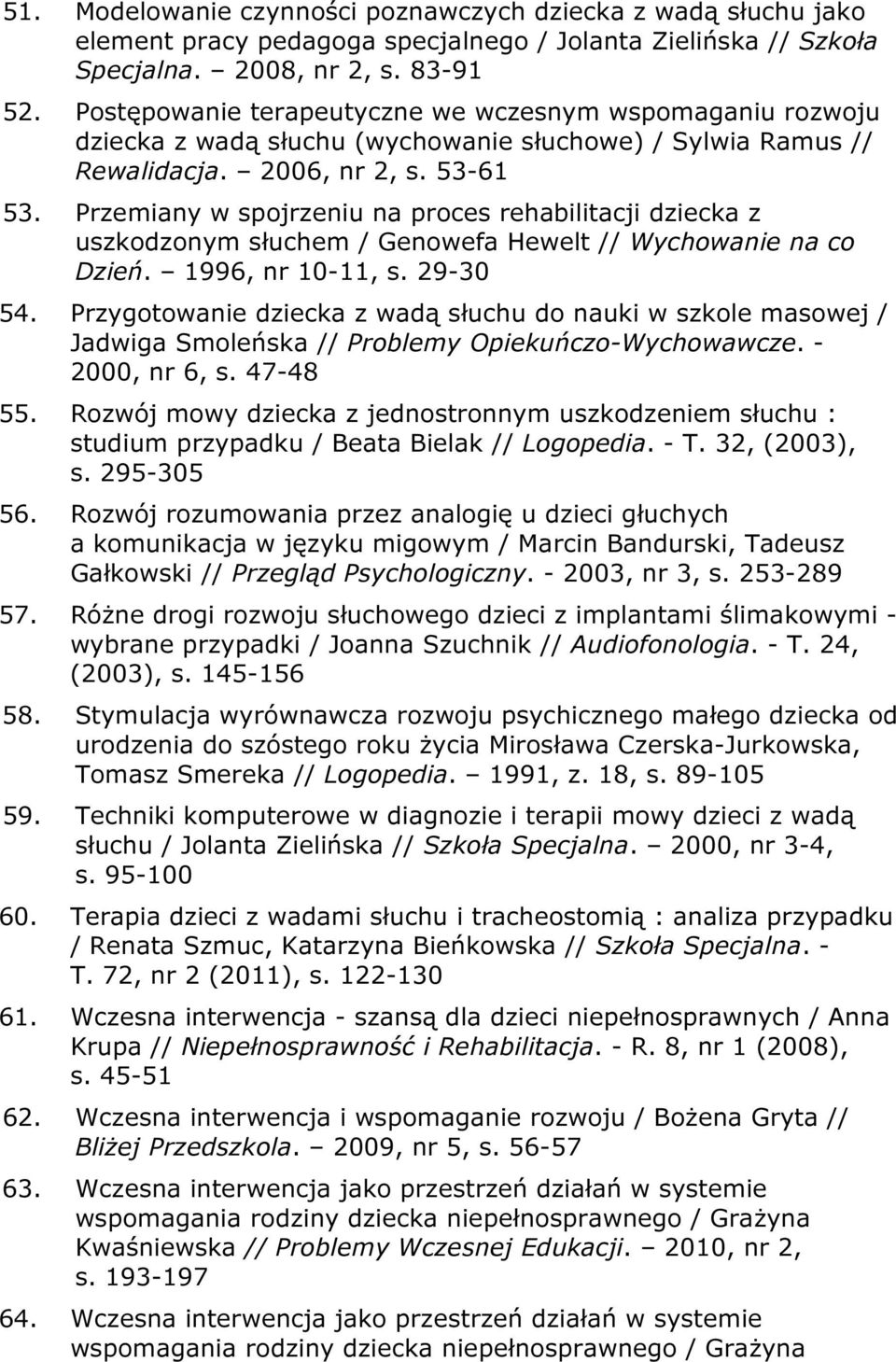 Przemiany w spojrzeniu na proces rehabilitacji dziecka z uszkodzonym słuchem / Genowefa Hewelt // Wychowanie na co Dzień. 1996, nr 10-11, s. 29-30 54.