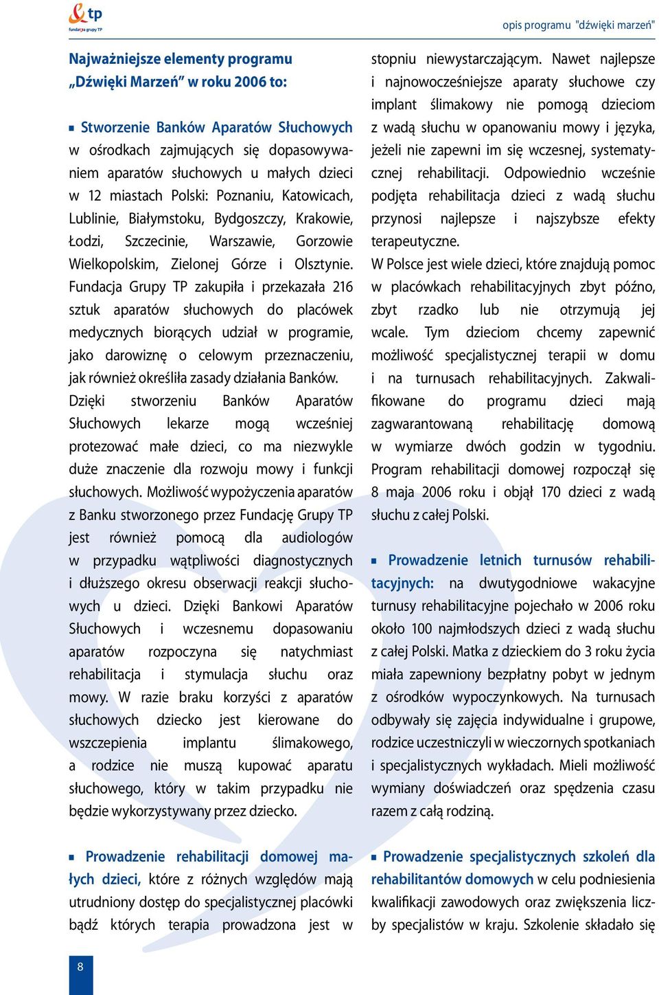 Fundacja Grupy TP zakupiła i przekazała 216 sztuk aparatów słuchowych do placówek medycznych biorących udział w programie, jako darowiznę o celowym przeznaczeniu, jak również określiła zasady