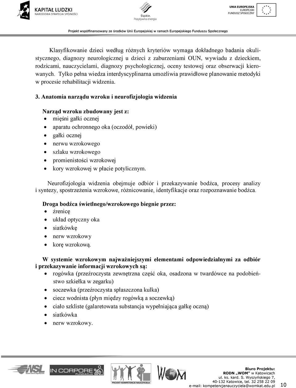 Anatomia narządu wzroku i neurofizjologia widzenia Narząd wzroku zbudowany jest z: mięśni gałki ocznej aparatu ochronnego oka (oczodół, powieki) gałki ocznej nerwu wzrokowego szlaku wzrokowego