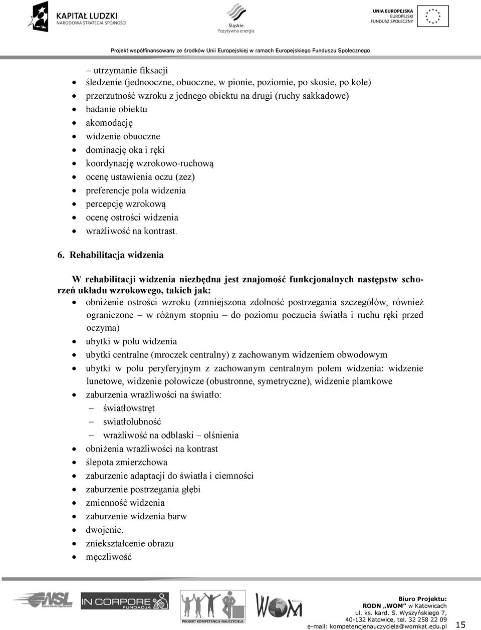 Rehabilitacja widzenia W rehabilitacji widzenia niezbędna jest znajomość funkcjonalnych następstw schorzeń układu wzrokowego, takich jak: obniżenie ostrości wzroku (zmniejszona zdolność postrzegania