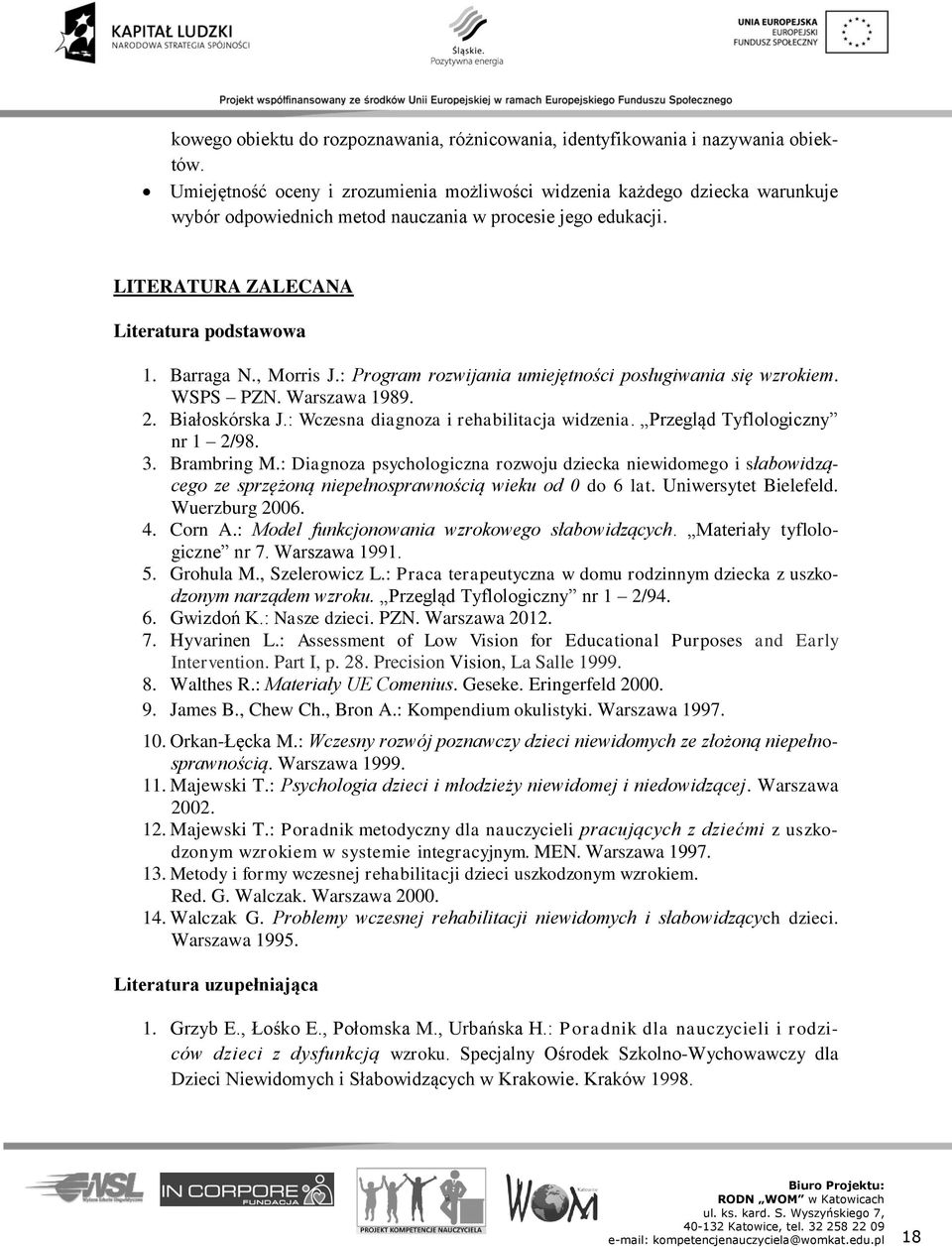 , Morris J.: Program rozwijania umiejętności posługiwania się wzrokiem. WSPS PZN. Warszawa 1989. 2. Białoskórska J.: Wczesna diagnoza i rehabilitacja widzenia. Przegląd Tyflologiczny nr 1 2/98. 3.