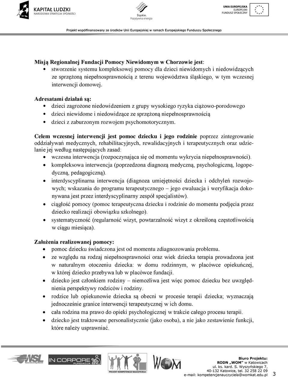 Adresatami działań są: dzieci zagrożone niedowidzeniem z grupy wysokiego ryzyka ciążowo-porodowego dzieci niewidome i niedowidzące ze sprzężoną niepełnosprawnością dzieci z zaburzonym rozwojem