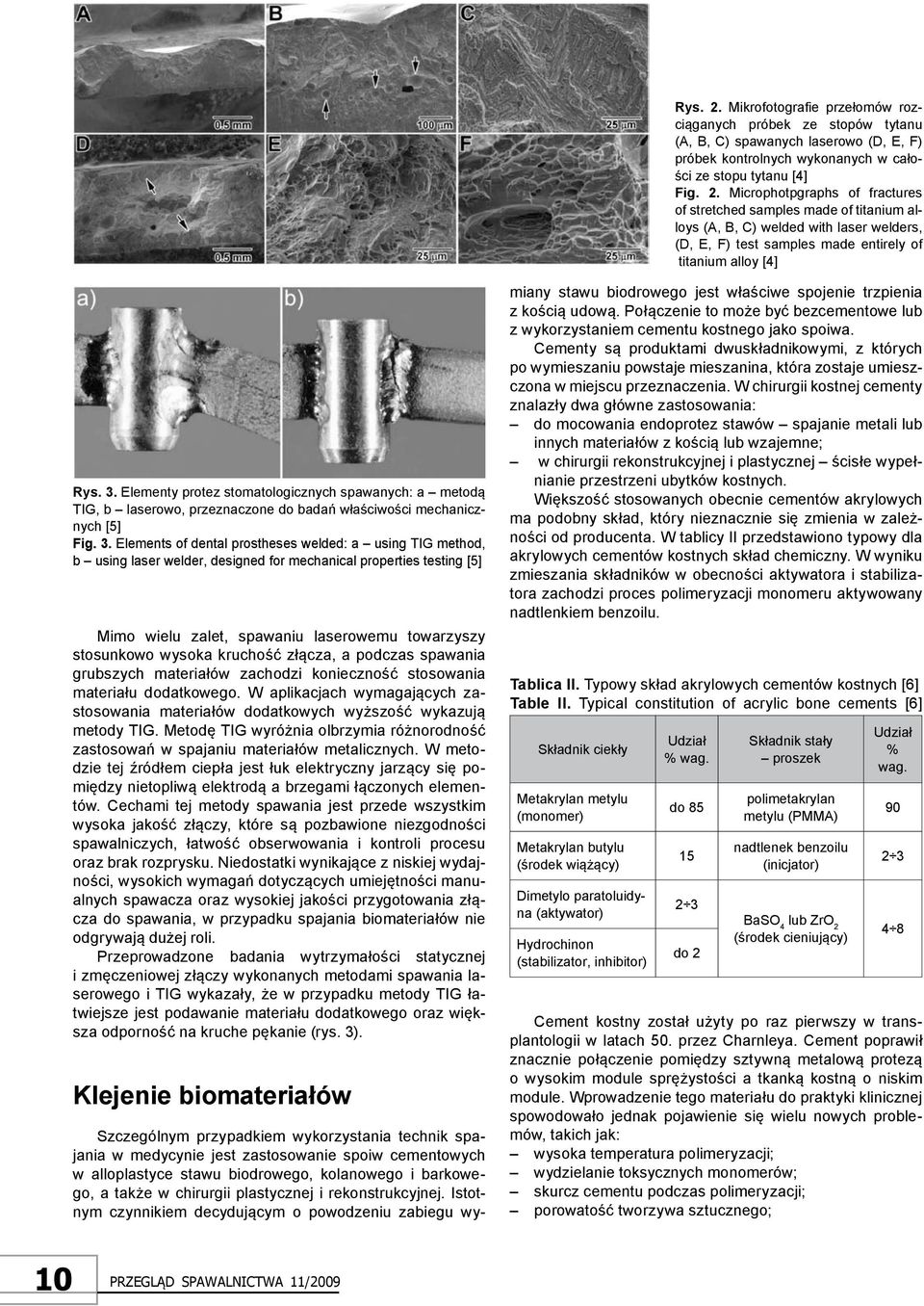 Elements of dental prostheses welded: a using TIG method, b using laser welder, designed for mechanical properties testing [5] Mimo wielu zalet, spawaniu laserowemu towarzyszy stosunkowo wysoka