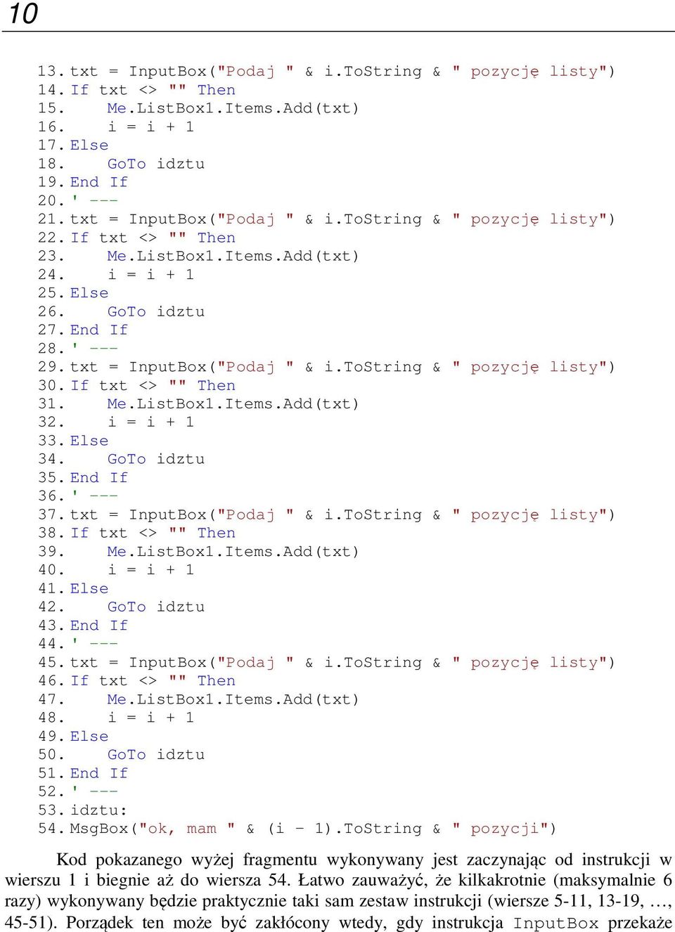 txt = InputBox("Podaj " & i.tostring & " pozycję listy") 30. If txt <> "" Then 31. Me.ListBox1.Items.Add(txt) 32. i = i + 1 33. Else 34. GoTo idztu 35. End If 36. ' --- 37.