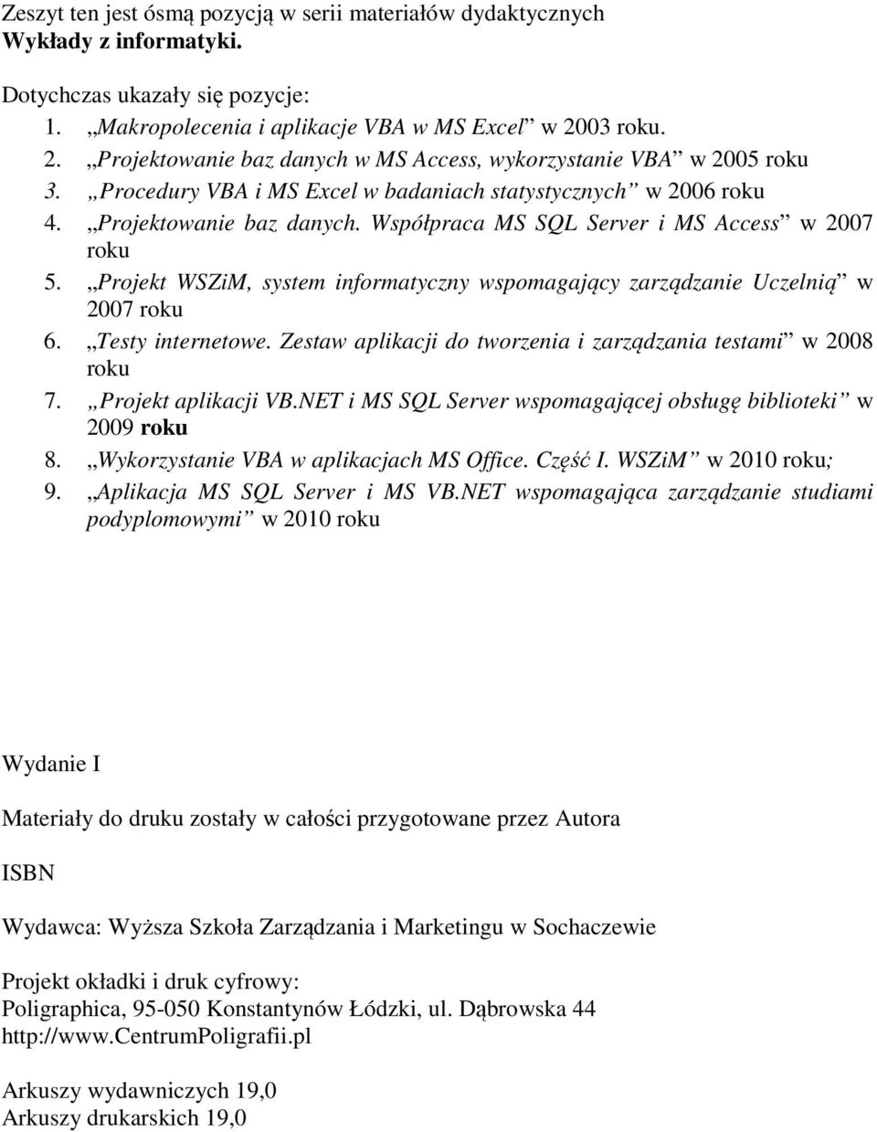 Projekt WSZiM, system informatyczny wspomagający zarządzanie Uczelnią w 2007 roku 6. Testy internetowe. Zestaw aplikacji do tworzenia i zarządzania testami w 2008 roku 7. Projekt aplikacji VB.