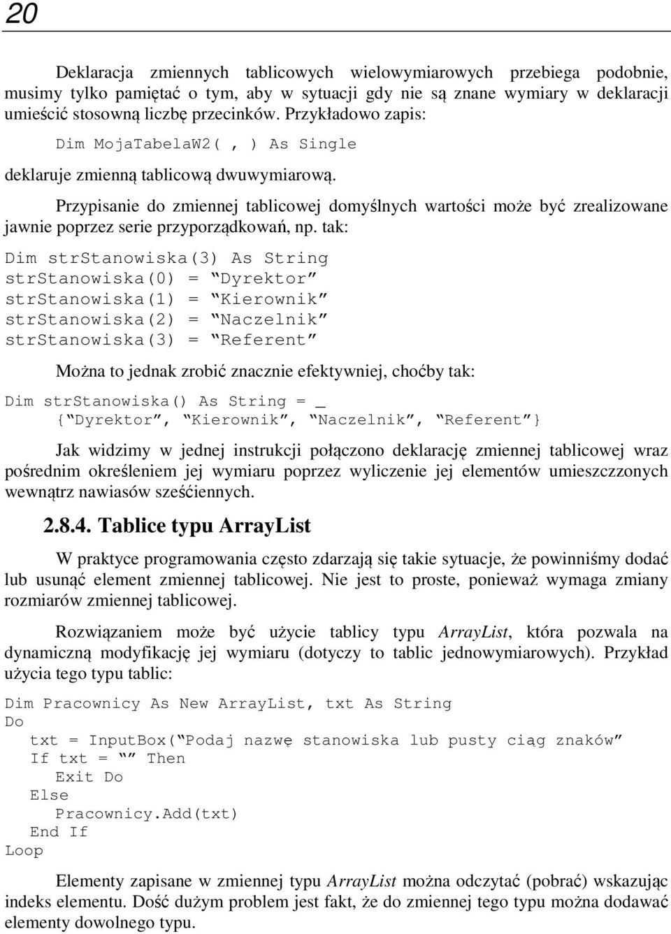 Przypisanie do zmiennej tablicowej domyślnych wartości może być zrealizowane jawnie poprzez serie przyporządkowań, np.