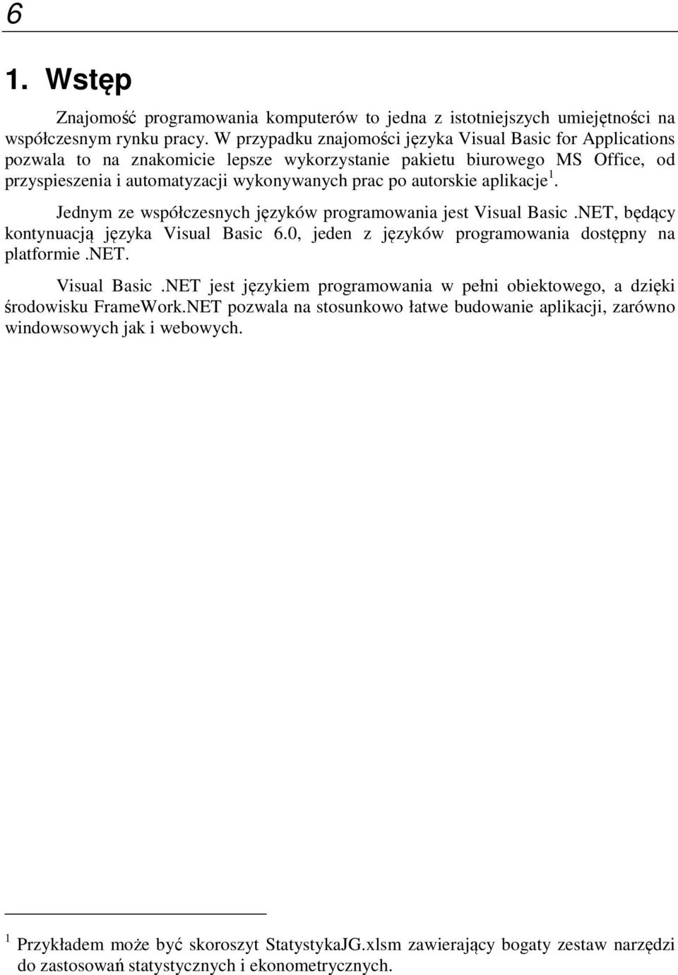 aplikacje 1. Jednym ze współczesnych języków programowania jest Visual Basic.NET, będący kontynuacją języka Visual Basic 6.0, jeden z języków programowania dostępny na platformie.net. Visual Basic.NET jest językiem programowania w pełni obiektowego, a dzięki środowisku FrameWork.