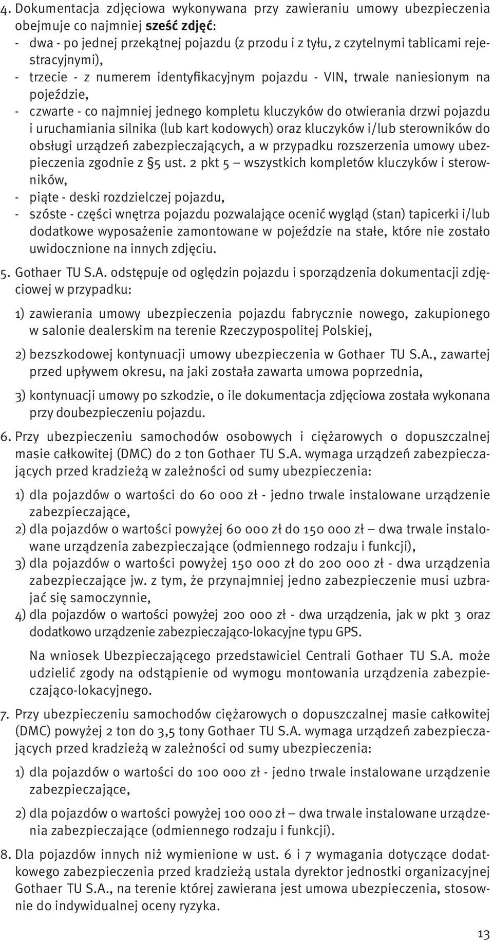 silnika (lub kart kodowych) oraz kluczyków i/lub sterowników do obsługi urządzeń zabezpieczających, a w przypadku rozszerzenia umowy ubezpieczenia zgodnie z 5 ust.