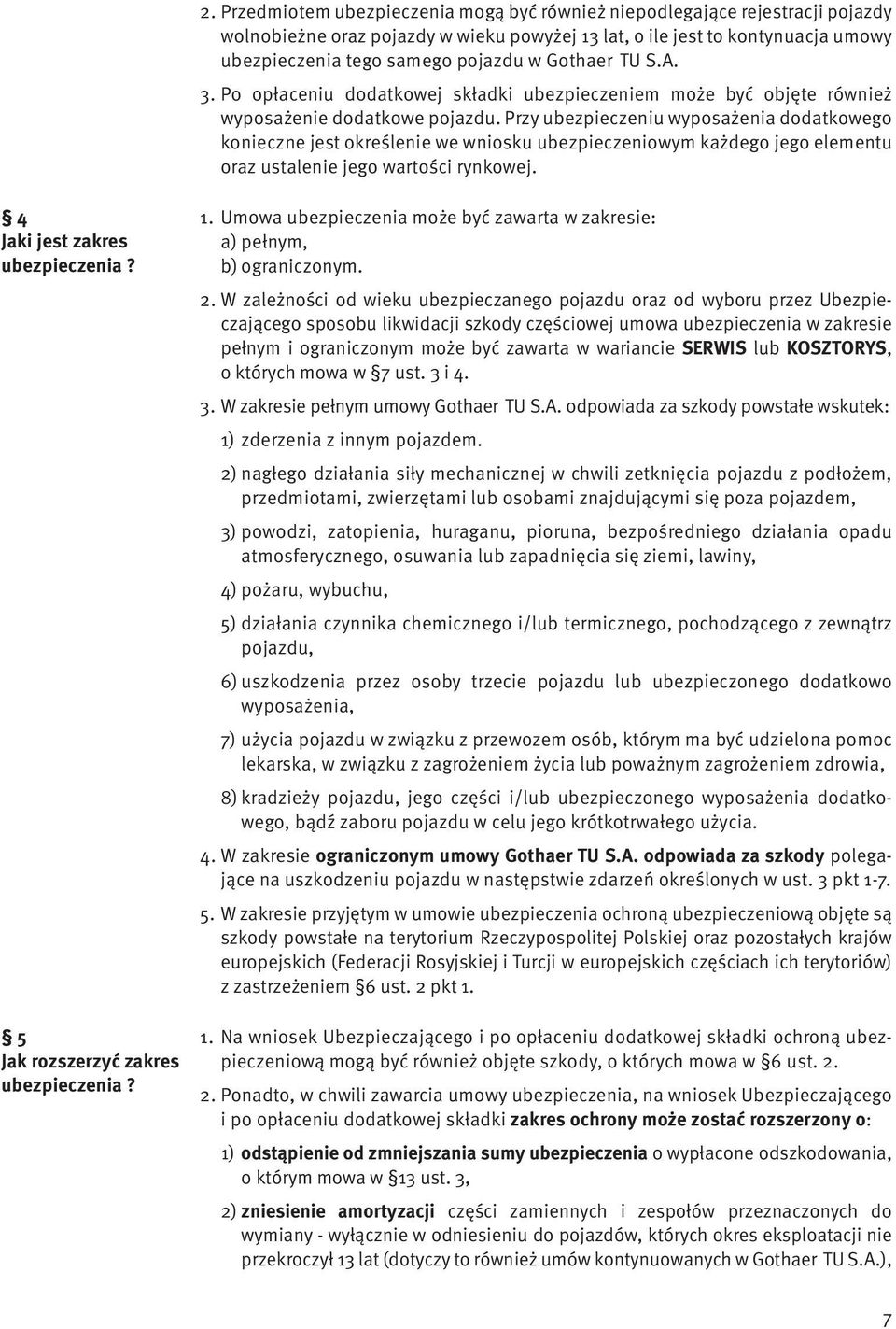 Przy ubezpieczeniu wyposażenia dodatkowego konieczne jest określenie we wniosku ubezpieczeniowym każdego jego elementu oraz ustalenie jego wartości rynkowej. 4 Jaki jest zakres ubezpieczenia?