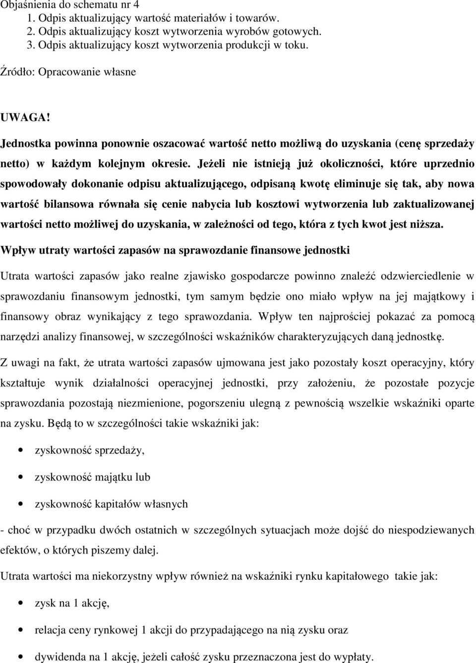 Jeżeli nie istnieją już okoliczności, które uprzednio spowodowały dokonanie odpisu aktualizującego, odpisaną kwotę eliminuje się tak, aby nowa wartość bilansowa równała się cenie nabycia lub kosztowi