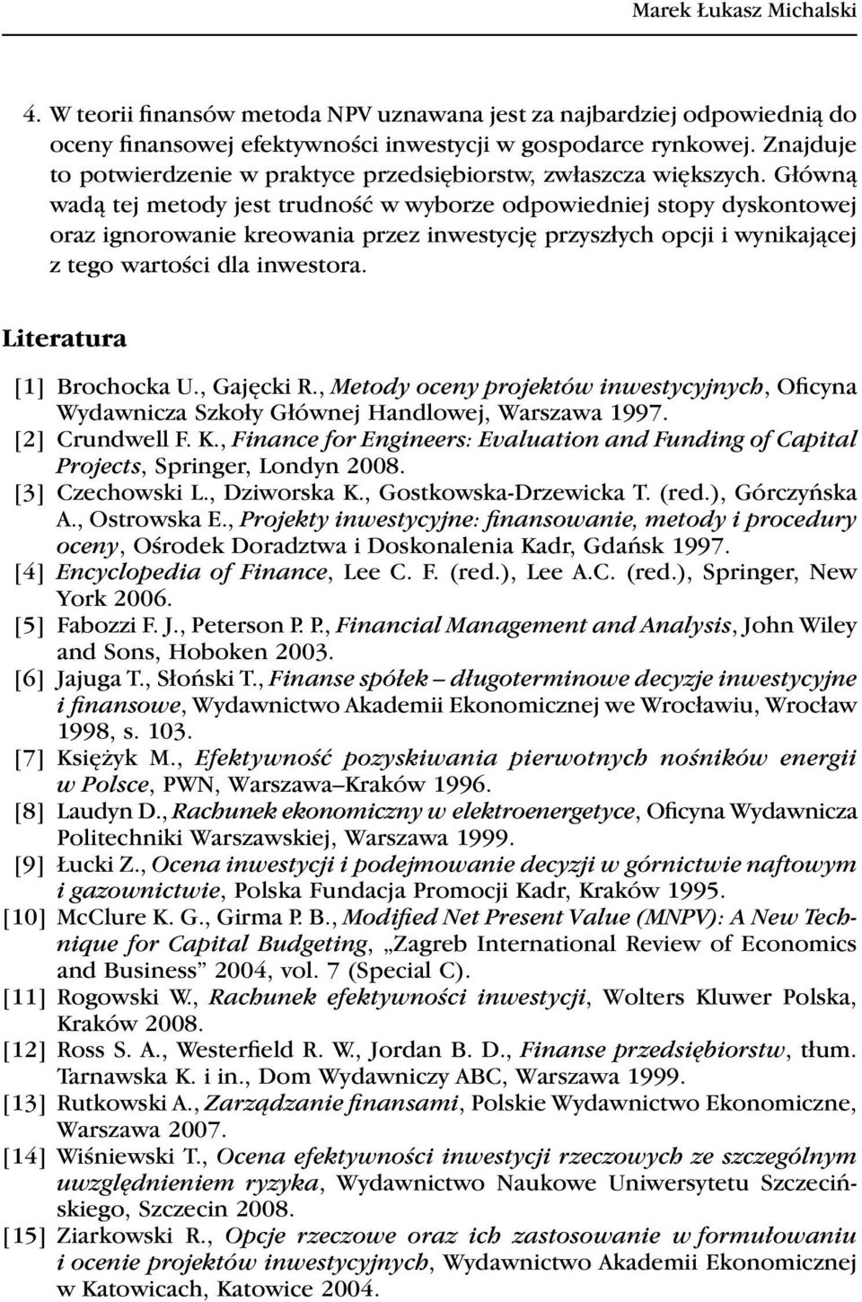 Główną wadą ej meody jes rudność w wyborze odpowiedniej sopy dyskonowej oraz ignorowanie kreowania przez inwesycję przyszłych opcji i wynikającej z ego warości dla inwesora. Lieraura [1] Brochocka U.