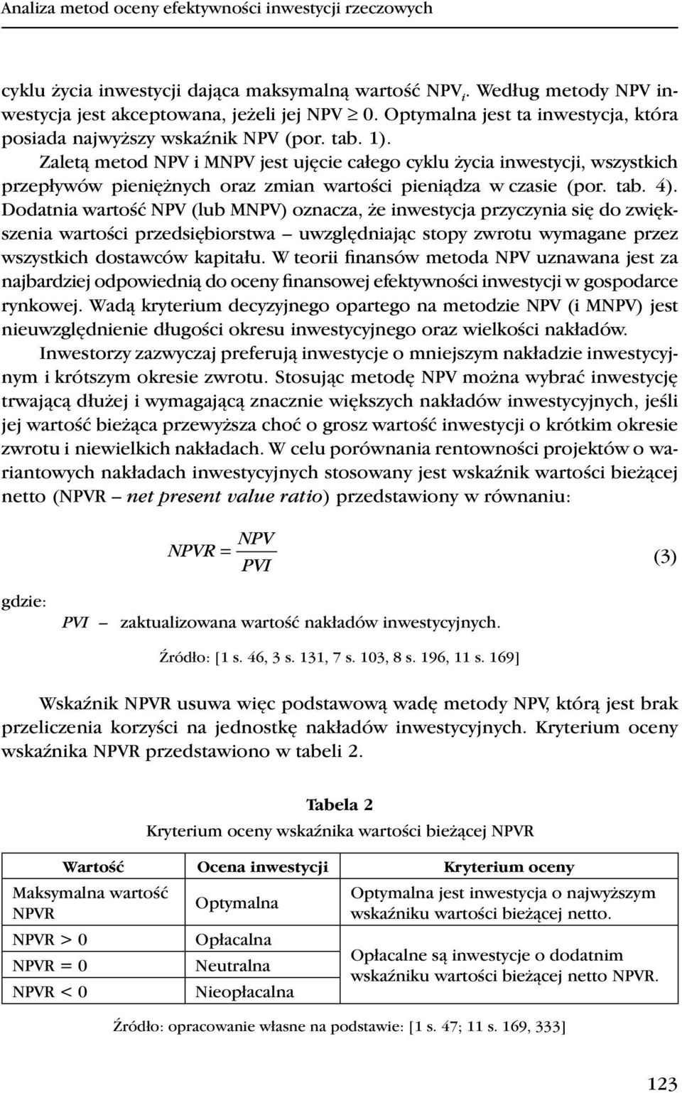 Zaleą meod NPV i MNPV jes ujęcie całego cyklu życia inwesycji, wszyskich przepływów pieniężnych oraz zmian warości pieniądza w czasie (por. ab. 4).