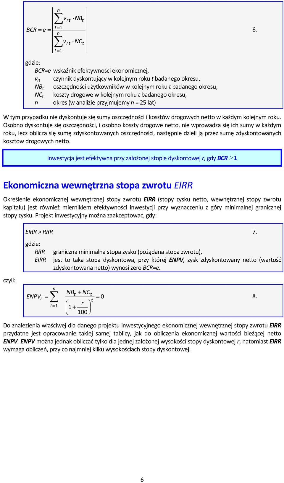 koszty drogowe w kolejnym roku t badanego okresu, n okres (w analizie przyjmujemy n = 25 lat) W tym przypadku nie dyskontuje się sumy oszczędności i kosztów drogowych netto w każdym kolejnym roku.