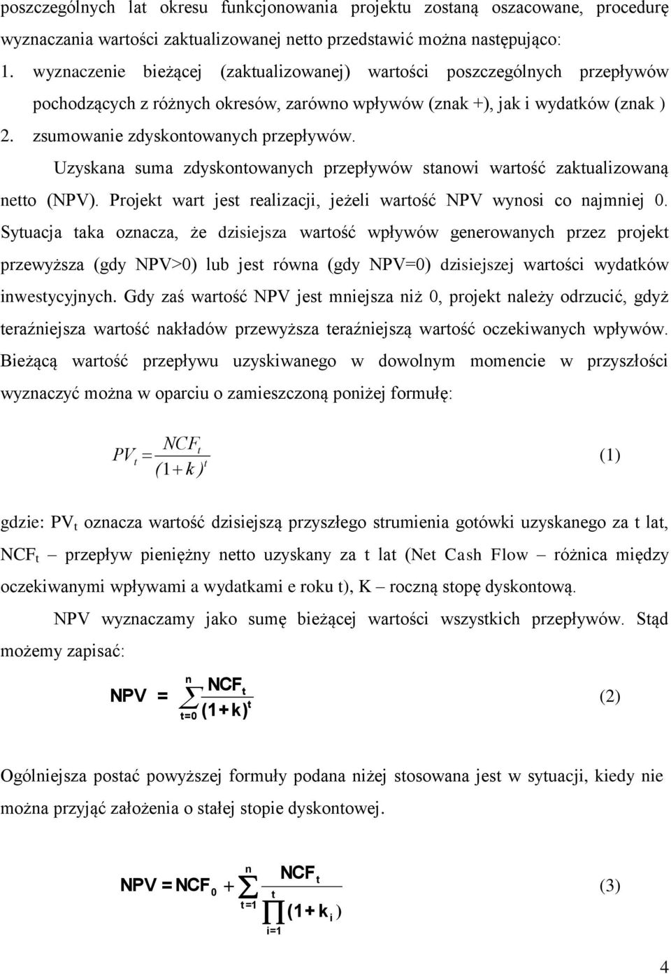 Uzyskana suma zdyskontowanych przepływów stanowi wartość zaktualizowaną netto (NPV). Projekt wart jest realizacji, jeżeli wartość NPV wynosi co najmniej 0.