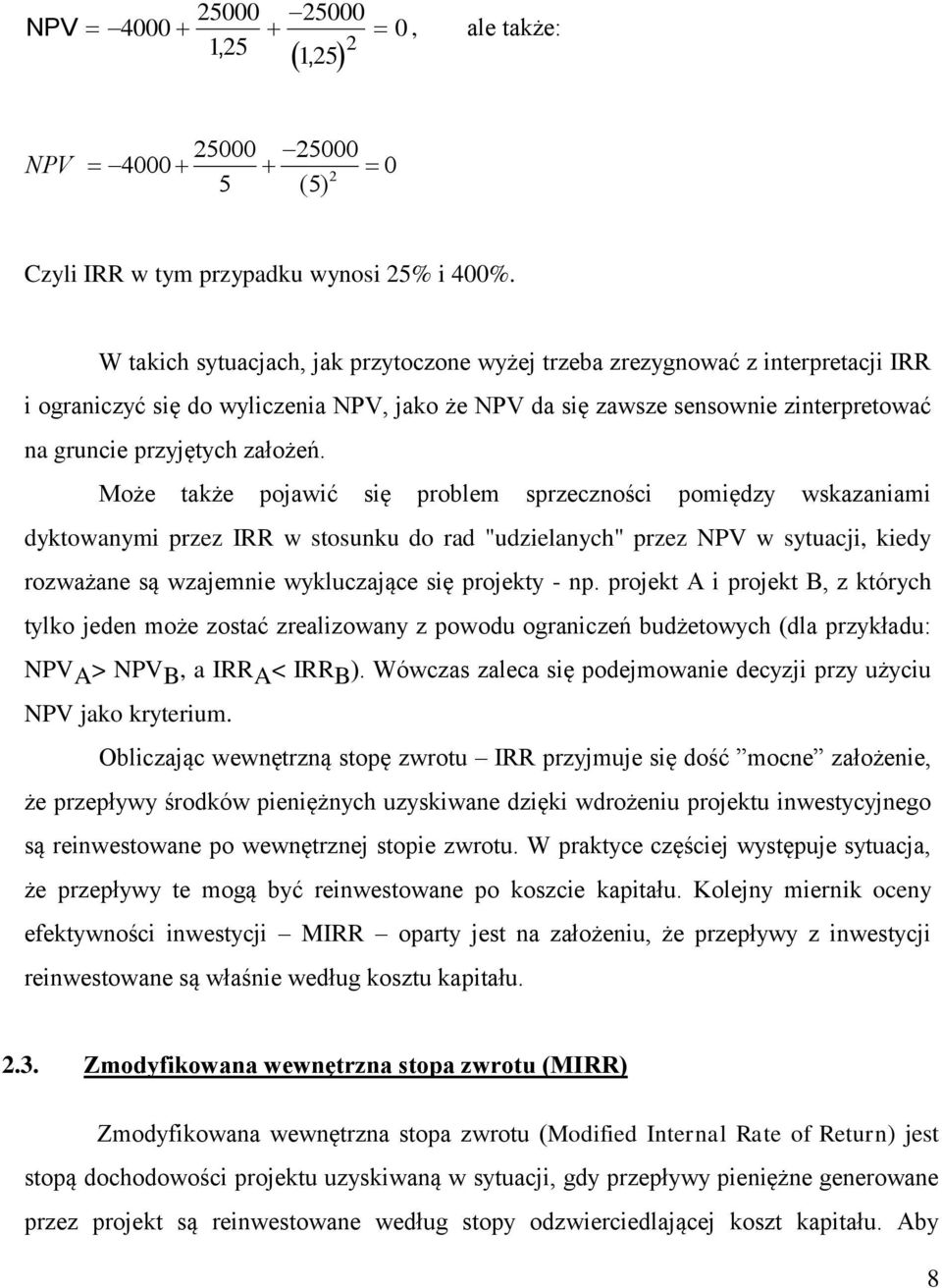 Może także pojawić się problem sprzeczności pomiędzy wskazaniami dyktowanymi przez IRR w stosunku do rad "udzielanych" przez NPV w sytuacji, kiedy rozważane są wzajemnie wykluczające się projekty -