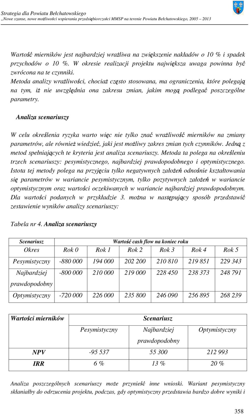 Analiza scenariuszy W celu określenia ryzyka warto więc nie tylko znać wraŝliwość mierników na zmiany parametrów, ale równieŝ wiedzieć, jaki jest moŝliwy zakres zmian tych czynników.