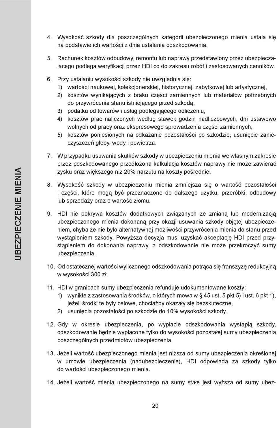 Przy ustalaniu wysokości szkody nie uwzględnia się: 1) wartości naukowej, kolekcjonerskiej, historycznej, zabytkowej lub artystycznej, 2) kosztów wynikających z braku części zamiennych lub materiałów