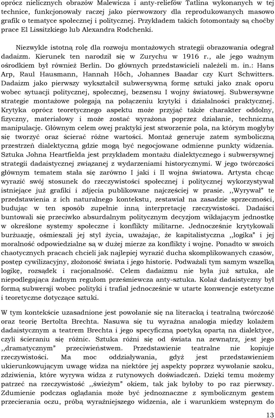 Kierunek ten narodził się w Zurychu w 1916 r., ale jego ważnym ośrodkiem był również Berlin. Do głównych przedstawicieli należeli m. in.