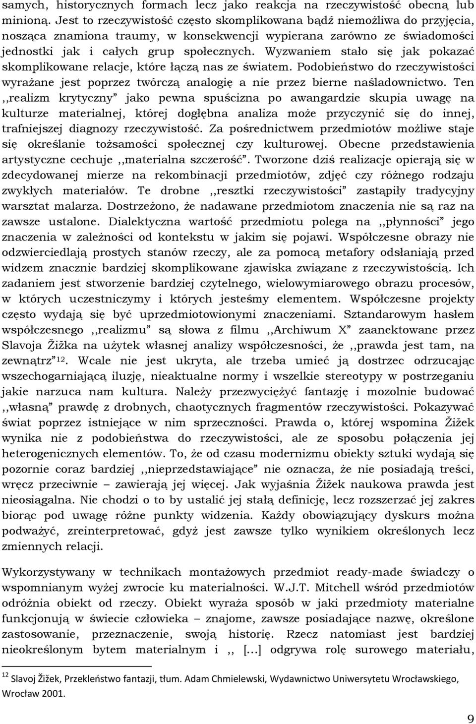 Wyzwaniem stało się jak pokazać skomplikowane relacje, które łączą nas ze światem. Podobieństwo do rzeczywistości wyrażane jest poprzez twórczą analogię a nie przez bierne naśladownictwo.