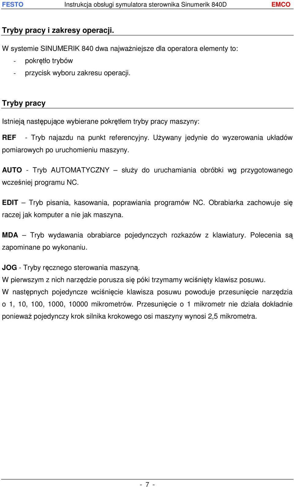 AUTO - Tryb AUTOMATYCZNY służy do uruchamiania obróbki wg przygotowanego wcześniej programu NC. EDIT Tryb pisania, kasowania, poprawiania programów NC.