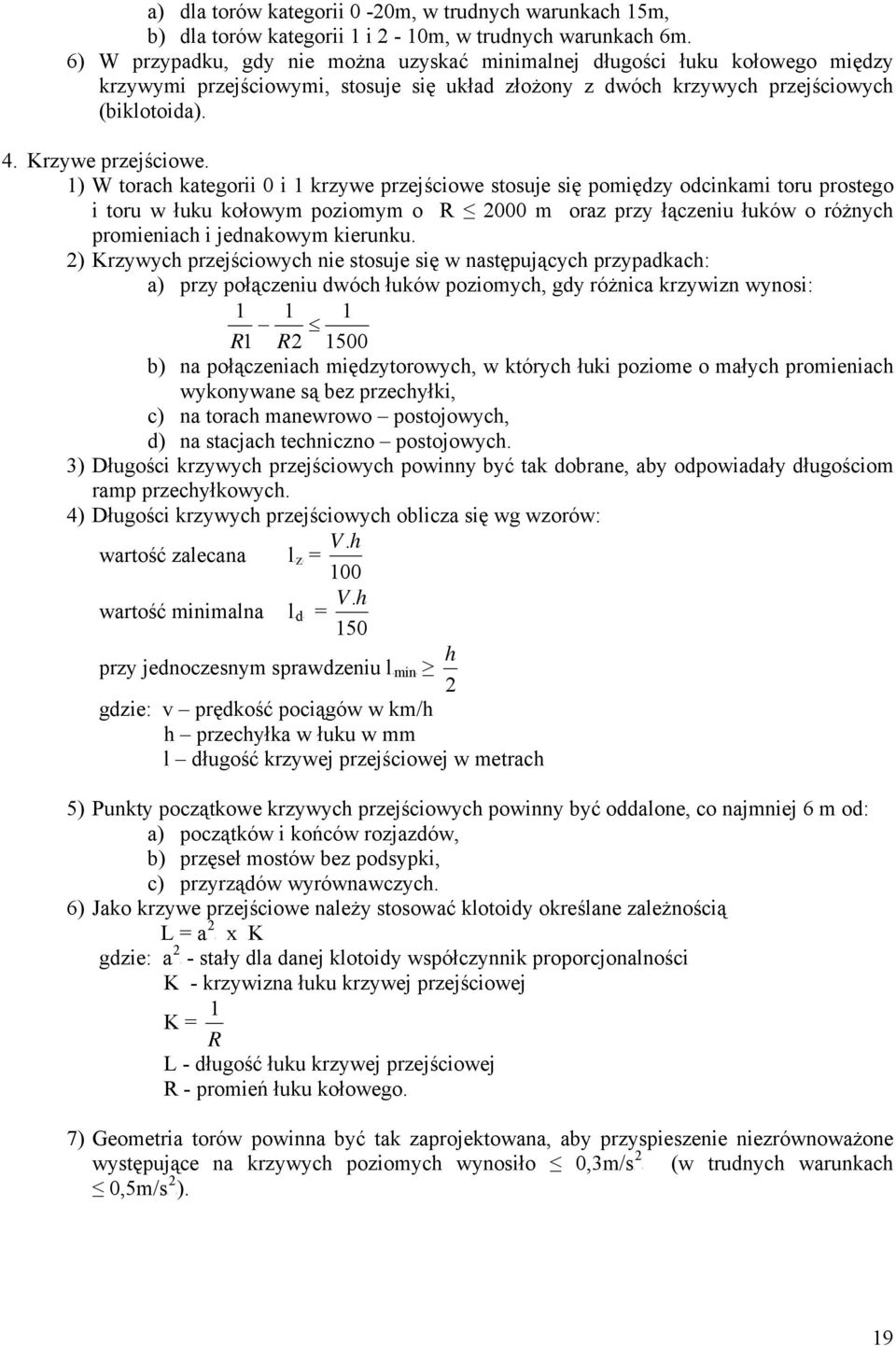 1) W torach kategorii 0 i 1 krzywe przejściowe stosuje się pomiędzy odcinkami toru prostego i toru w łuku kołowym poziomym o R 2000 m oraz przy łączeniu łuków o różnych promieniach i jednakowym