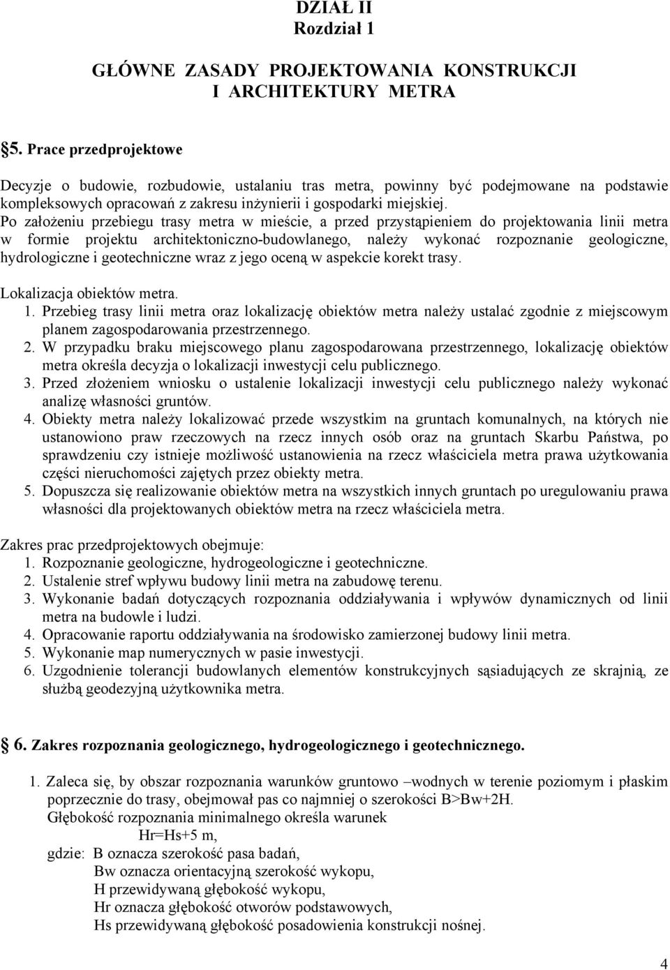 Po założeniu przebiegu trasy metra w mieście, a przed przystąpieniem do projektowania linii metra w formie projektu architektoniczno-budowlanego, należy wykonać rozpoznanie geologiczne, hydrologiczne