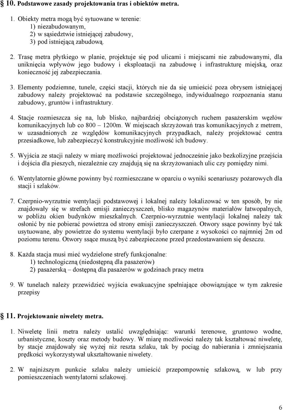 Trasę metra płytkiego w planie, projektuje się pod ulicami i miejscami nie zabudowanymi, dla uniknięcia wpływów jego budowy i eksploatacji na zabudowę i infrastrukturę miejską, oraz konieczność jej