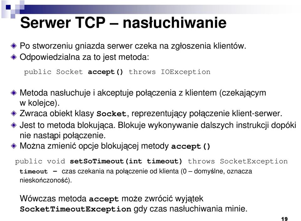 Zwraca obiekt klasy Socket, reprezentujący połączenie klient-serwer. Jest to metoda blokująca. Blokuje wykonywanie dalszych instrukcji dopóki nie nastąpi połączenie.