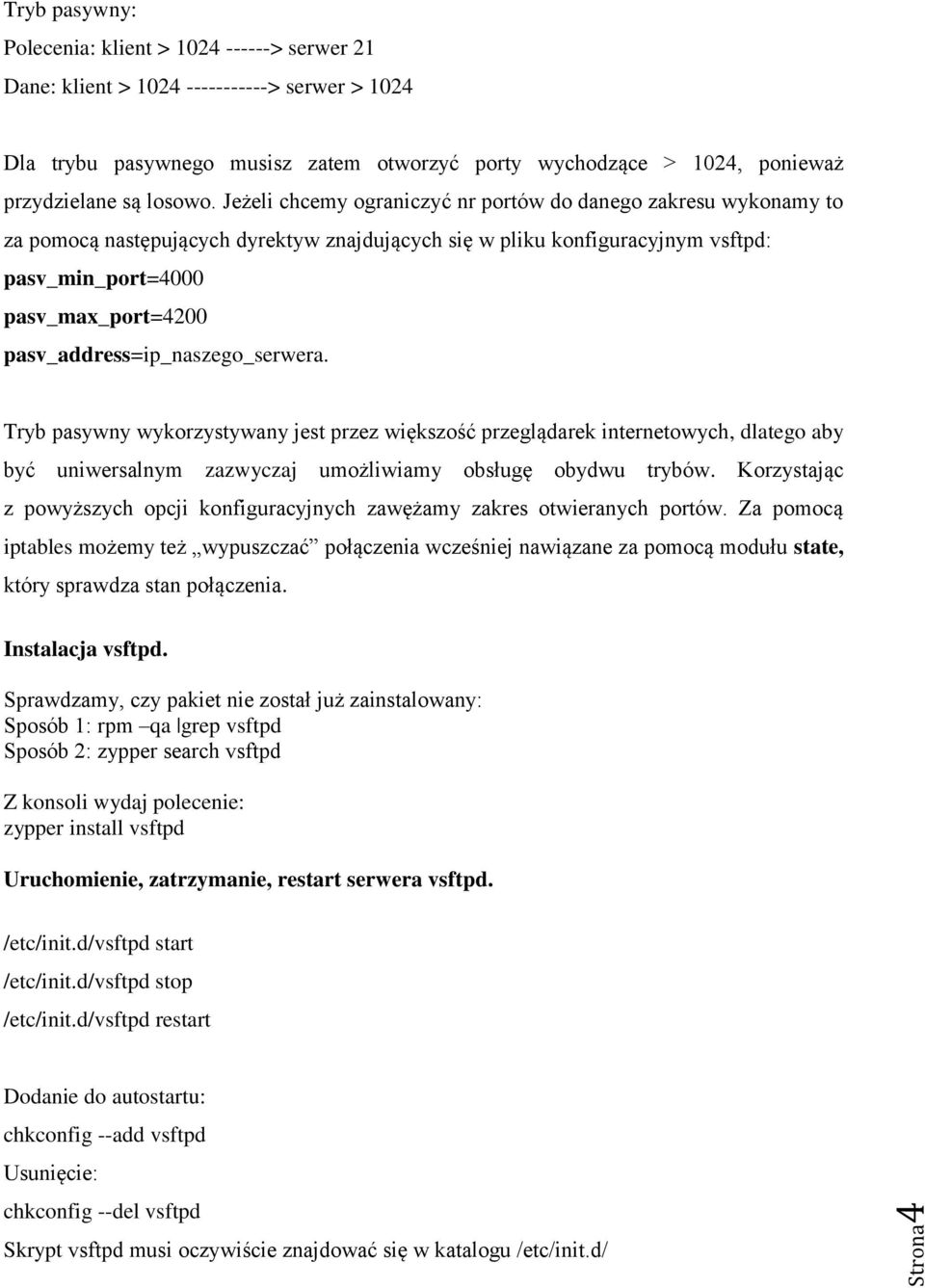 Jeżeli chcemy ograniczyć nr portów do danego zakresu wykonamy to za pomocą następujących dyrektyw znajdujących się w pliku konfiguracyjnym vsftpd: pasv_min_port=4000 pasv_max_port=4200