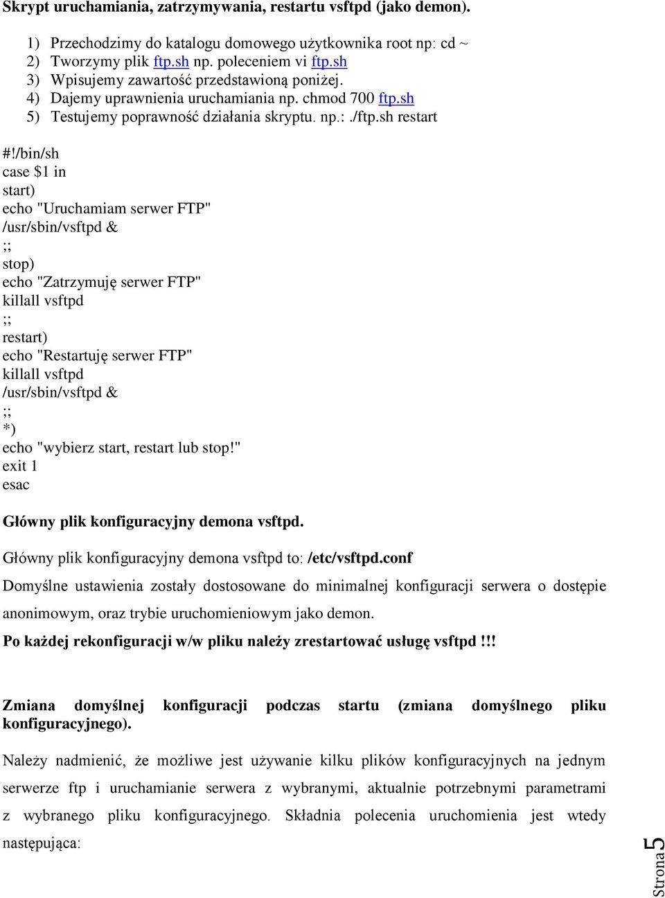 /bin/sh case $1 in start) echo "Uruchamiam serwer FTP" /usr/sbin/vsftpd & ;; stop) echo "Zatrzymuję serwer FTP" killall vsftpd ;; restart) echo "Restartuję serwer FTP" killall vsftpd /usr/sbin/vsftpd