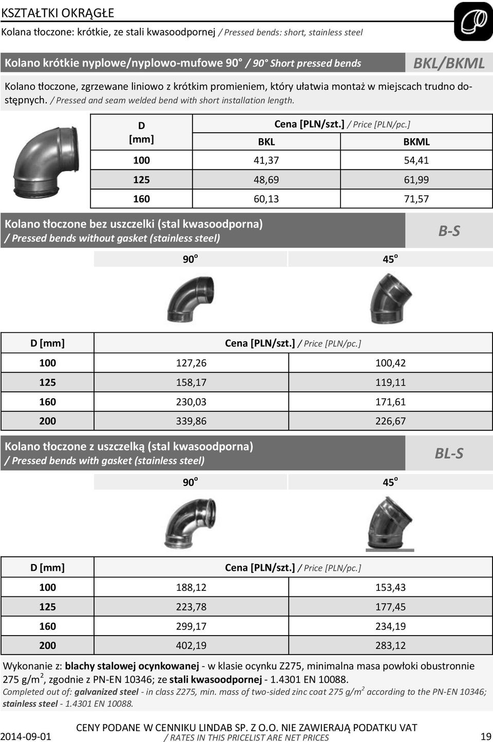 ] BKML 100 41,37 54,41 125 48,69 61,99 160 60,13 71,57 BKL/BKML Kolano tłoczone bez uszczelki (stal kwasoodporna) / Pressed bends without gasket (stainless steel) B-S 90 o 45 o D Cena [PLN/szt.