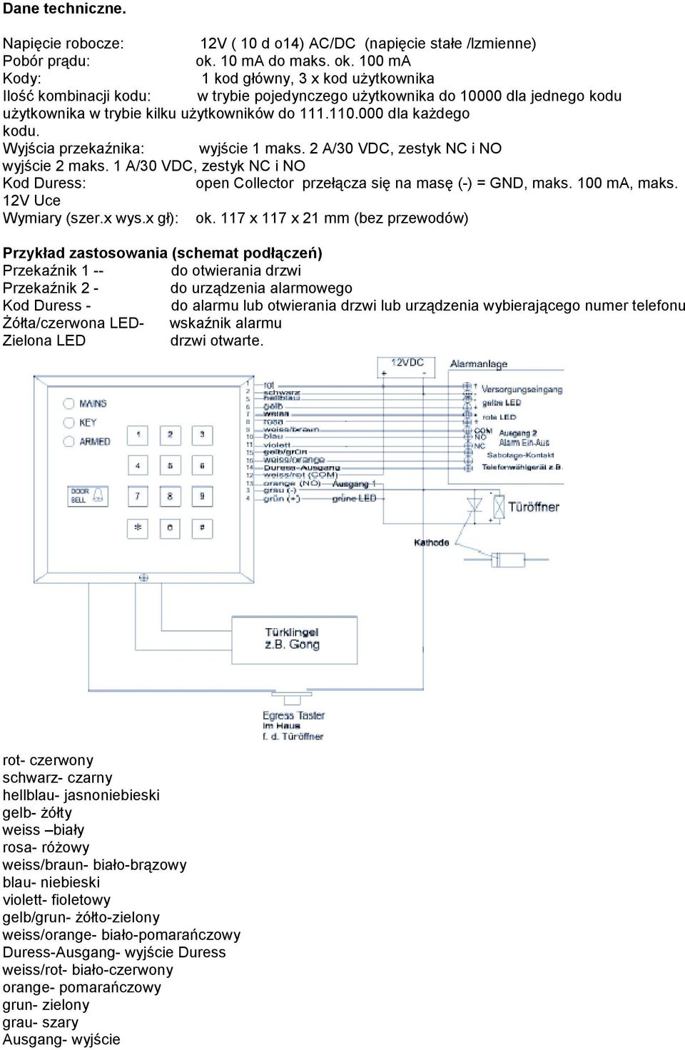 000 dla każdego kodu. Wyjścia przekaźnika: wyjście 1 maks. 2 A/30 VDC, zestyk NC i NO wyjście 2 maks. 1 A/30 VDC, zestyk NC i NO Kod Duress: open Collector przełącza się na masę (-) = GND, maks.